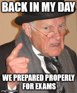 Back In My Day | BACK IN MY DAY WE PREPARED PROPERLY FOR EXAMS | image tagged in memes,back in my day | made w/ Imgflip meme maker