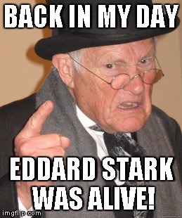 Back In My Day Meme | BACK IN MY DAY EDDARD STARK WAS ALIVE! | image tagged in memes,back in my day | made w/ Imgflip meme maker
