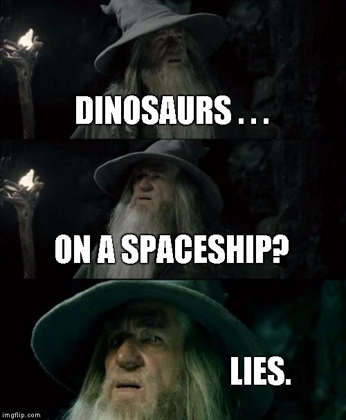 Confused Gandalf | DINOSAURS . . . ON A SPACESHIP? LIES. | image tagged in memes,confused gandalf | made w/ Imgflip meme maker