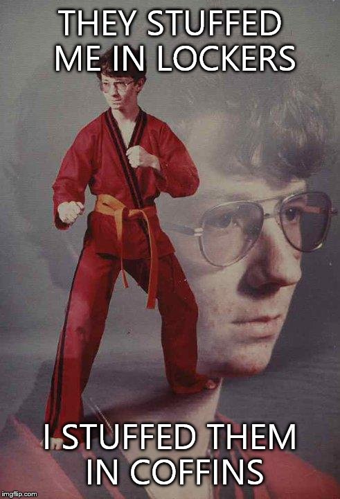 Karate Kyle | THEY STUFFED ME IN LOCKERS I STUFFED THEM IN COFFINS | image tagged in memes,karate kyle | made w/ Imgflip meme maker
