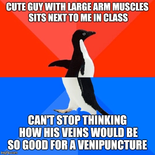 Socially Awesome Awkward Penguin Meme | CUTE GUY WITH LARGE ARM MUSCLES SITS NEXT TO ME IN CLASS CAN'T STOP THINKING HOW HIS VEINS WOULD BE SO GOOD FOR A VENIPUNCTURE | image tagged in memes,socially awesome awkward penguin | made w/ Imgflip meme maker