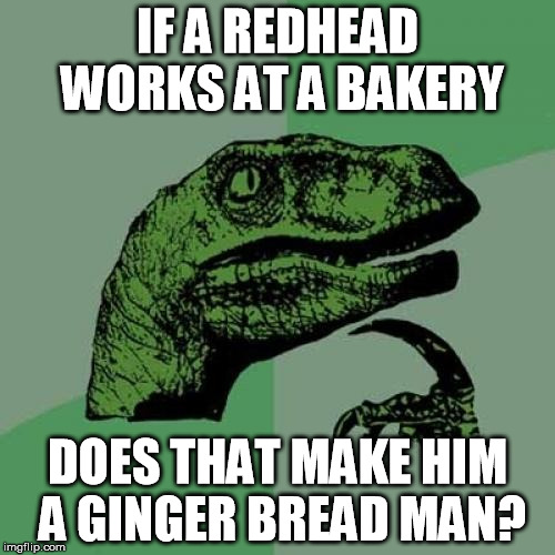 Philosoraptor Meme | IF A REDHEAD WORKS AT A BAKERY DOES THAT MAKE HIM A GINGER BREAD MAN? | image tagged in memes,philosoraptor | made w/ Imgflip meme maker