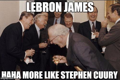 Laughing Men In Suits Meme | LEBRON JAMES HAHA MORE LIKE STEPHEN CUURY | image tagged in memes,laughing men in suits | made w/ Imgflip meme maker