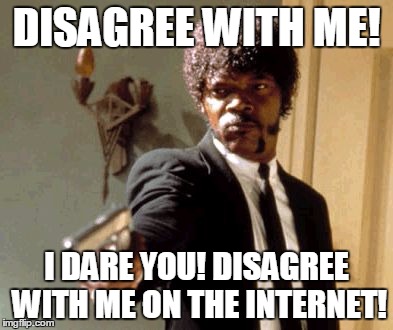 It's safe in the real world... so why not on the internet? | DISAGREE WITH ME! I DARE YOU! DISAGREE WITH ME ON THE INTERNET! | image tagged in memes,say that again i dare you | made w/ Imgflip meme maker