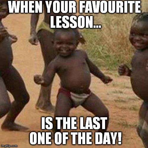 Third World Success Kid | WHEN YOUR FAVOURITE LESSON... IS THE LAST ONE OF THE DAY! | image tagged in memes,third world success kid | made w/ Imgflip meme maker