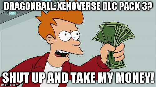 Shut Up And Take My Money Fry | DRAGONBALL: XENOVERSE DLC PACK 3? SHUT UP AND TAKE MY MONEY! | image tagged in memes,shut up and take my money fry | made w/ Imgflip meme maker