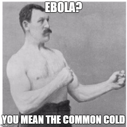 Overly Manly Man | EBOLA? YOU MEAN THE COMMON COLD | image tagged in memes,overly manly man | made w/ Imgflip meme maker