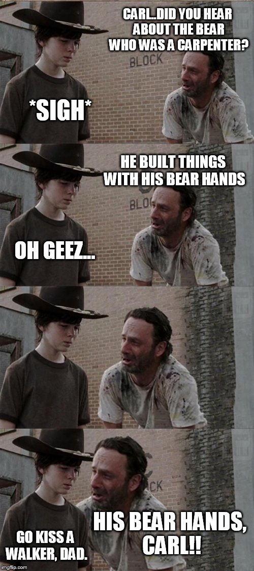 Rick and Carl Long Meme | CARL..DID YOU HEAR ABOUT THE BEAR WHO WAS A CARPENTER? *SIGH* HE BUILT THINGS WITH HIS BEAR HANDS OH GEEZ... HIS BEAR HANDS, CARL!! GO KISS  | image tagged in memes,rick and carl long | made w/ Imgflip meme maker