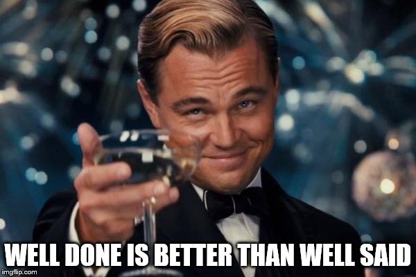 Leonardo Dicaprio Cheers Meme | WELL DONE IS BETTER THAN WELL SAID | image tagged in memes,leonardo dicaprio cheers | made w/ Imgflip meme maker