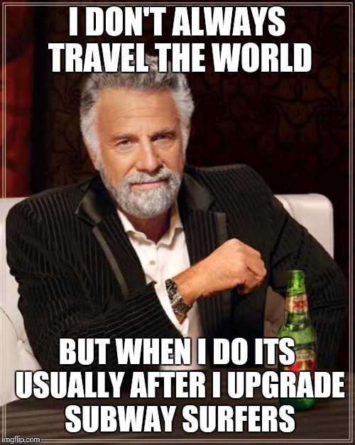 The Most Interesting Man In The World | I DON'T ALWAYS TRAVEL THE WORLD BUT WHEN I DO ITS USUALLY AFTER I UPGRADE SUBWAY SURFERS | image tagged in memes,the most interesting man in the world | made w/ Imgflip meme maker