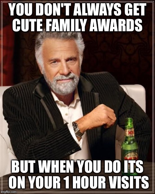 The Most Interesting Man In The World | YOU DON'T ALWAYS GET CUTE FAMILY AWARDS BUT WHEN YOU DO ITS ON YOUR 1 HOUR VISITS | image tagged in memes,the most interesting man in the world | made w/ Imgflip meme maker