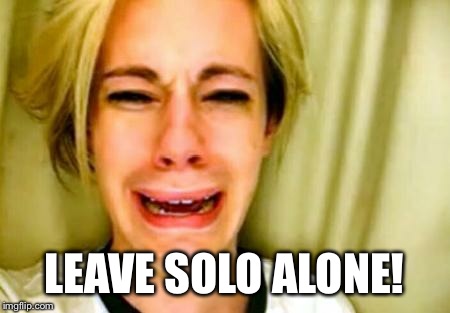 Leave Britney alone | LEAVE SOLO ALONE! | image tagged in leave britney alone | made w/ Imgflip meme maker