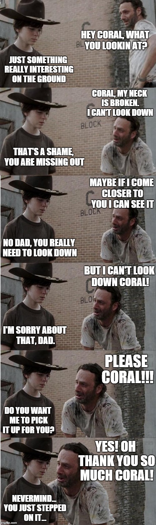 Rick and Carl Longer | HEY CORAL, WHAT YOU LOOKIN AT? NEVERMIND... YOU JUST STEPPED ON IT... JUST SOMETHING REALLY INTERESTING ON THE GROUND CORAL, MY NECK IS BROK | image tagged in memes,rick and carl longer | made w/ Imgflip meme maker