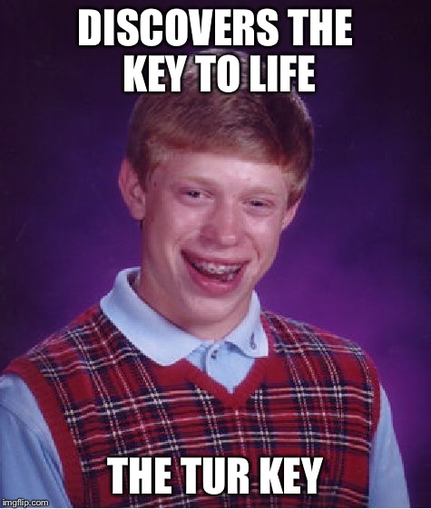 Bad Luck Brian Meme | DISCOVERS THE KEY TO LIFE THE TUR KEY | image tagged in memes,bad luck brian | made w/ Imgflip meme maker