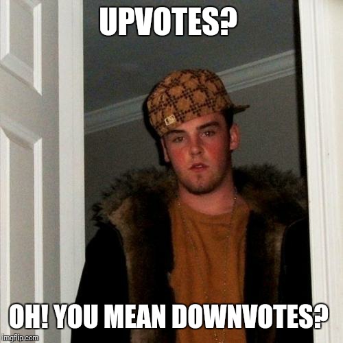 Scumbag Steve Meme | UPVOTES? OH! YOU MEAN DOWNVOTES? | image tagged in memes,scumbag steve | made w/ Imgflip meme maker