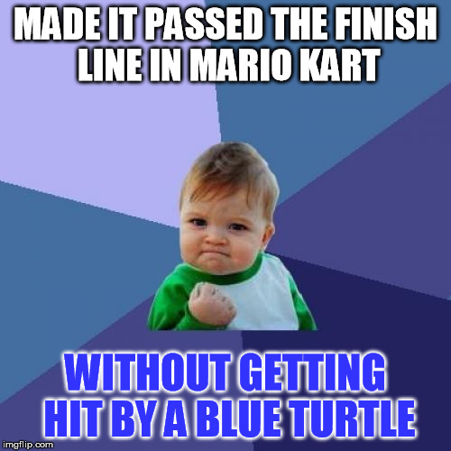 Success Kid | MADE IT PASSED THE FINISH LINE IN MARIO KART WITHOUT GETTING HIT BY A BLUE TURTLE | image tagged in memes,success kid | made w/ Imgflip meme maker