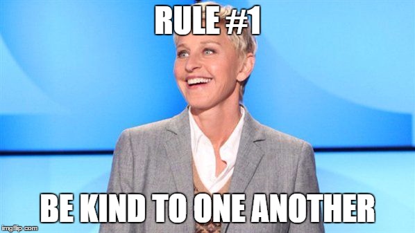 Class Rules - Ellen says "Be kind to one another" | RULE #1 BE KIND TO ONE ANOTHER | image tagged in ellen degeneres,ellen,be kind to one another,class rules,rule 1 | made w/ Imgflip meme maker