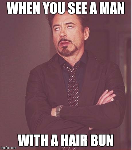 Face You Make Robert Downey Jr Meme | WHEN YOU SEE A MAN WITH A HAIR BUN | image tagged in memes,face you make robert downey jr | made w/ Imgflip meme maker