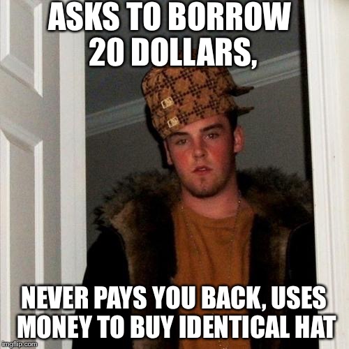 Scumbag Steve | ASKS TO BORROW 20 DOLLARS, NEVER PAYS YOU BACK, USES MONEY TO BUY IDENTICAL HAT | image tagged in memes,scumbag steve,scumbag | made w/ Imgflip meme maker