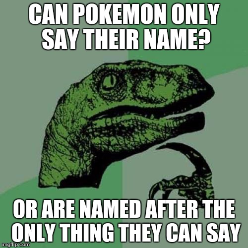 Philosoraptor | CAN POKEMON ONLY SAY THEIR NAME? OR ARE NAMED AFTER THE ONLY THING THEY CAN SAY | image tagged in memes,philosoraptor | made w/ Imgflip meme maker