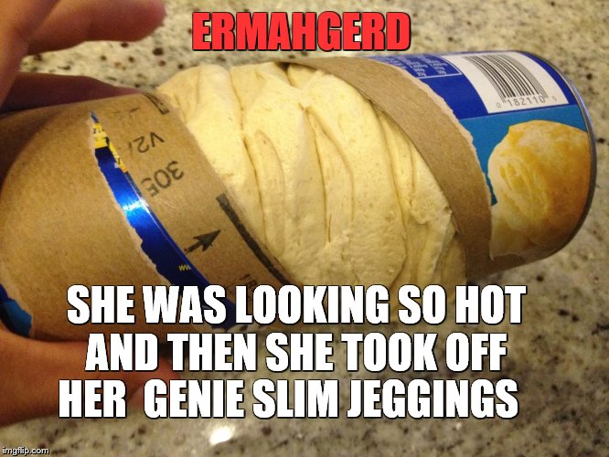 Jeggings | ERMAHGERD SHE WAS LOOKING SO HOT AND THEN SHE TOOK OFF HER  GENIE SLIM JEGGINGS | image tagged in ermahgerd | made w/ Imgflip meme maker