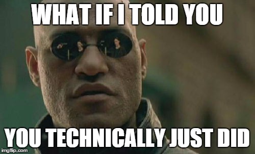 Matrix Morpheus Meme | WHAT IF I TOLD YOU YOU TECHNICALLY JUST DID | image tagged in memes,matrix morpheus | made w/ Imgflip meme maker