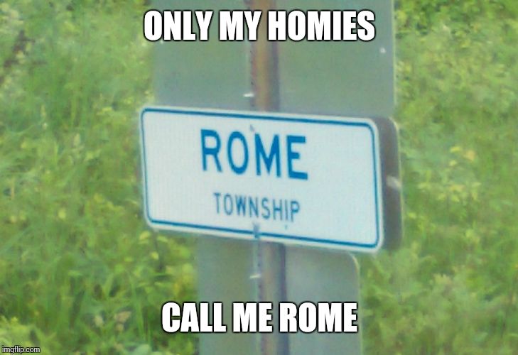 ONLY MY HOMIES CALL ME ROME | image tagged in rome | made w/ Imgflip meme maker