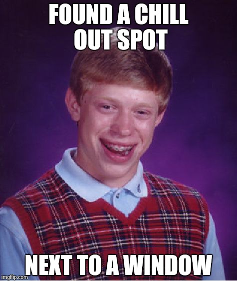 Bad Luck Brian Meme | FOUND A CHILL OUT SPOT NEXT TO A WINDOW | image tagged in memes,bad luck brian | made w/ Imgflip meme maker