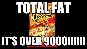 TOTAL FAT IT'S OVER 9000!!!!!! | image tagged in hot cheetos | made w/ Imgflip meme maker