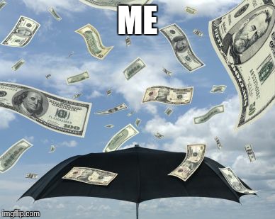 raining moolah! | ME | image tagged in raining moolah | made w/ Imgflip meme maker