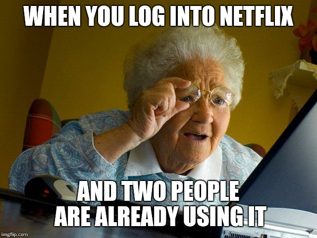 Grandma Finds The Internet Meme | WHEN YOU LOG INTO NETFLIX AND TWO PEOPLE ARE ALREADY USING IT | image tagged in memes,grandma finds the internet | made w/ Imgflip meme maker