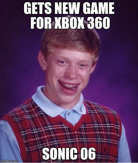 I got this game a while ago... | GETS NEW GAME FOR XBOX 360 SONIC 06 | image tagged in memes,bad luck brian,sonic 06 | made w/ Imgflip meme maker