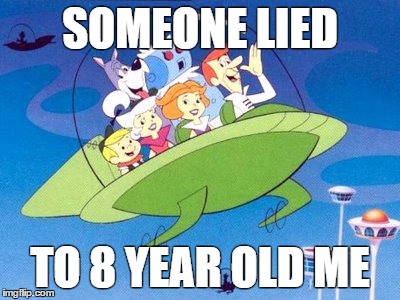 Future Lies | SOMEONE LIED TO 8 YEAR OLD ME | image tagged in future,flying car,jetsons | made w/ Imgflip meme maker