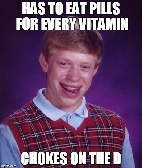 Bad Luck Brian Meme | HAS TO EAT PILLS FOR EVERY VITAMIN CHOKES ON THE D | image tagged in memes,bad luck brian | made w/ Imgflip meme maker