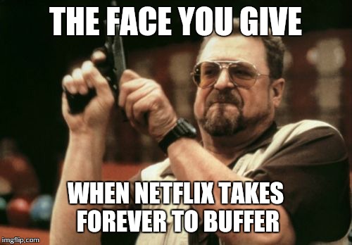 Am I The Only One Around Here Meme | THE FACE YOU GIVE WHEN NETFLIX TAKES FOREVER TO BUFFER | image tagged in memes,am i the only one around here | made w/ Imgflip meme maker