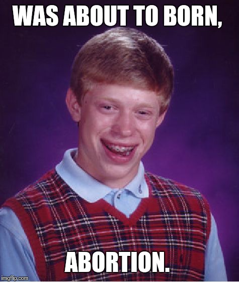 Bad Luck Brian Meme | WAS ABOUT TO BORN, ABORTION. | image tagged in memes,bad luck brian | made w/ Imgflip meme maker