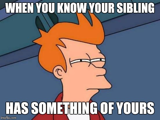 Futurama Fry | WHEN YOU KNOW YOUR SIBLING HAS SOMETHING OF YOURS | image tagged in memes,futurama fry | made w/ Imgflip meme maker