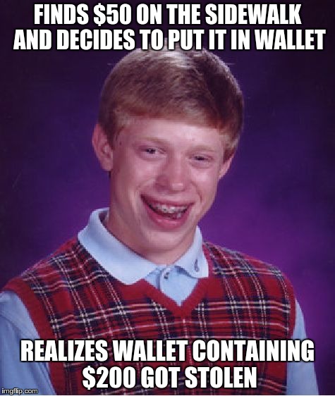 Bad Luck Brian | FINDS $50 ON THE SIDEWALK AND DECIDES TO PUT IT IN WALLET REALIZES WALLET CONTAINING $200 GOT STOLEN | image tagged in memes,bad luck brian | made w/ Imgflip meme maker