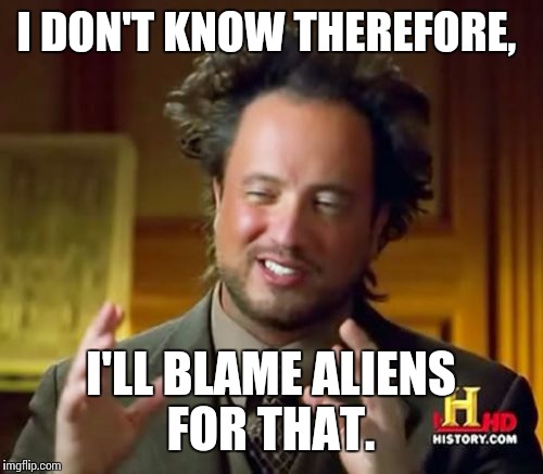 Ancient Aliens Meme | I DON'T KNOW THEREFORE, I'LL BLAME ALIENS FOR THAT. | image tagged in memes,ancient aliens | made w/ Imgflip meme maker