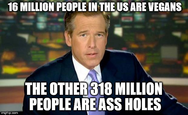 Brian Williams Was There | 16 MILLION PEOPLE IN THE US ARE VEGANS THE OTHER 318 MILLION PEOPLE ARE ASS HOLES | image tagged in memes,brian williams was there | made w/ Imgflip meme maker