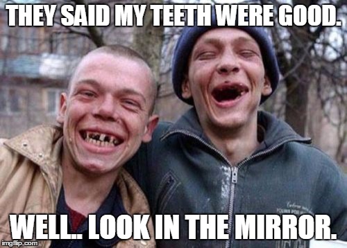 Ugly Twins | THEY SAID MY TEETH WERE GOOD. WELL.. LOOK IN THE MIRROR. | image tagged in memes,ugly twins | made w/ Imgflip meme maker