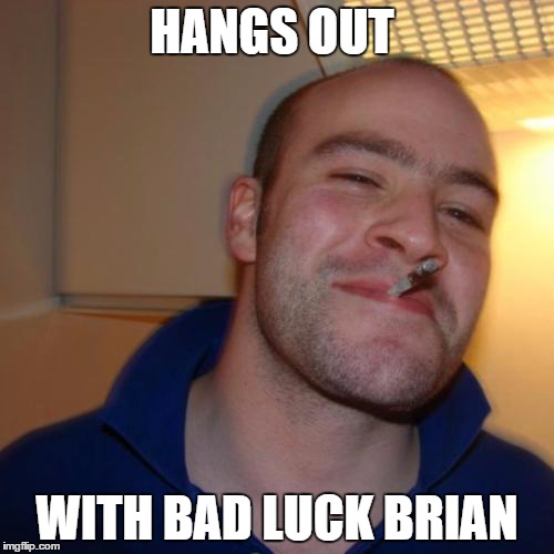 Good Guy Greg | HANGS OUT WITH BAD LUCK BRIAN | image tagged in memes,good guy greg | made w/ Imgflip meme maker