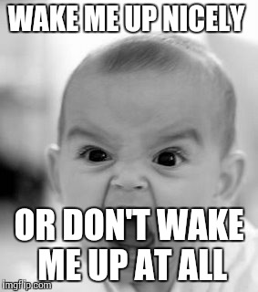 Angry Baby Meme | WAKE ME UP NICELY OR DON'T WAKE ME UP AT ALL | image tagged in memes,angry baby | made w/ Imgflip meme maker