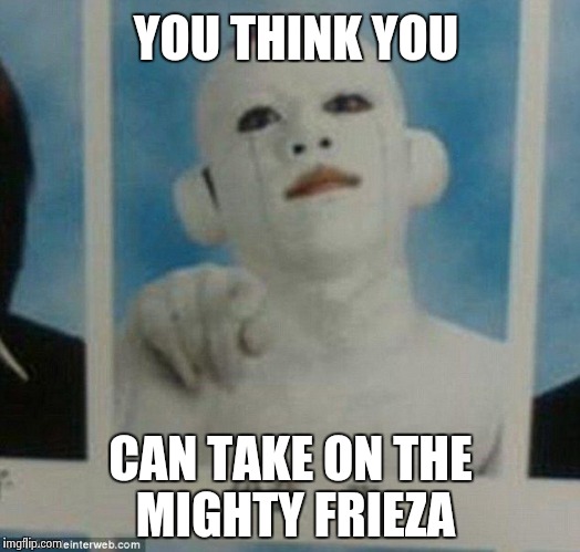 Kid Frieza | YOU THINK YOU CAN TAKE ON THE MIGHTY FRIEZA | image tagged in memes,kid frieza,dbz | made w/ Imgflip meme maker