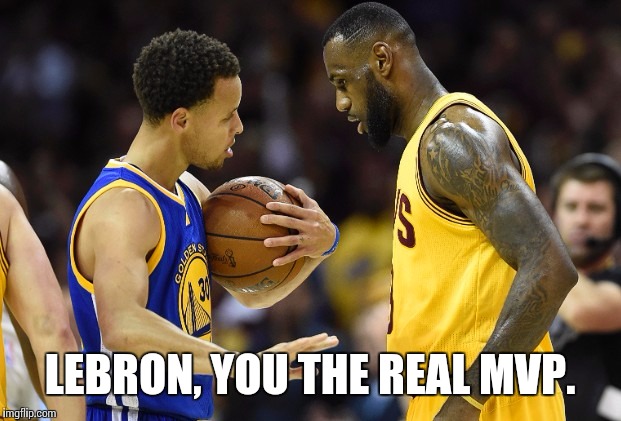LEBRON, YOU THE REAL MVP. | image tagged in nba,lebron james,stephen curry | made w/ Imgflip meme maker