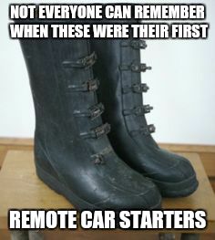 Boots | NOT EVERYONE CAN REMEMBER WHEN THESE WERE THEIR FIRST REMOTE CAR STARTERS | image tagged in boots | made w/ Imgflip meme maker