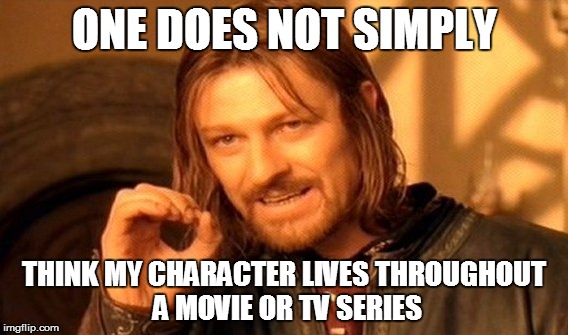Sean Bean dies everytime | ONE DOES NOT SIMPLY THINK MY CHARACTER LIVES THROUGHOUT A MOVIE OR TV SERIES | image tagged in memes,one does not simply | made w/ Imgflip meme maker