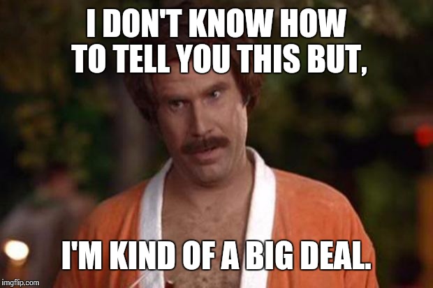 anchorman robe | I DON'T KNOW HOW TO TELL YOU THIS BUT, I'M KIND OF A BIG DEAL. | image tagged in anchorman robe | made w/ Imgflip meme maker