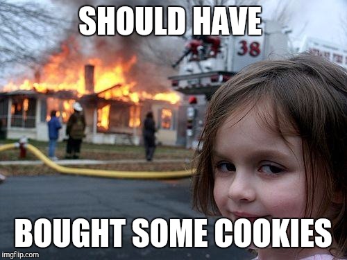 Girl Scout Cookies | SHOULD HAVE BOUGHT SOME COOKIES | image tagged in memes | made w/ Imgflip meme maker