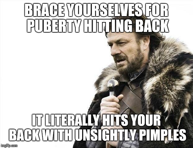 Brace Yourselves X is Coming Meme | BRACE YOURSELVES FOR PUBERTY HITTING BACK IT LITERALLY HITS YOUR BACK WITH UNSIGHTLY PIMPLES | image tagged in memes,brace yourselves x is coming | made w/ Imgflip meme maker